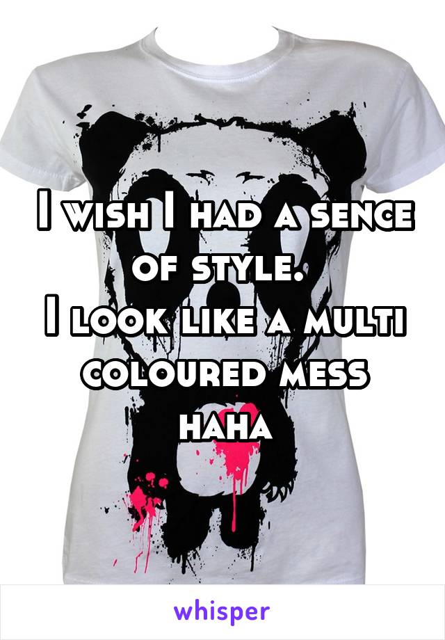 I wish I had a sence of style. 
I look like a multi coloured mess haha