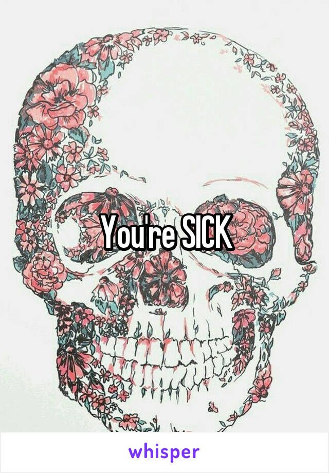 You're SICK