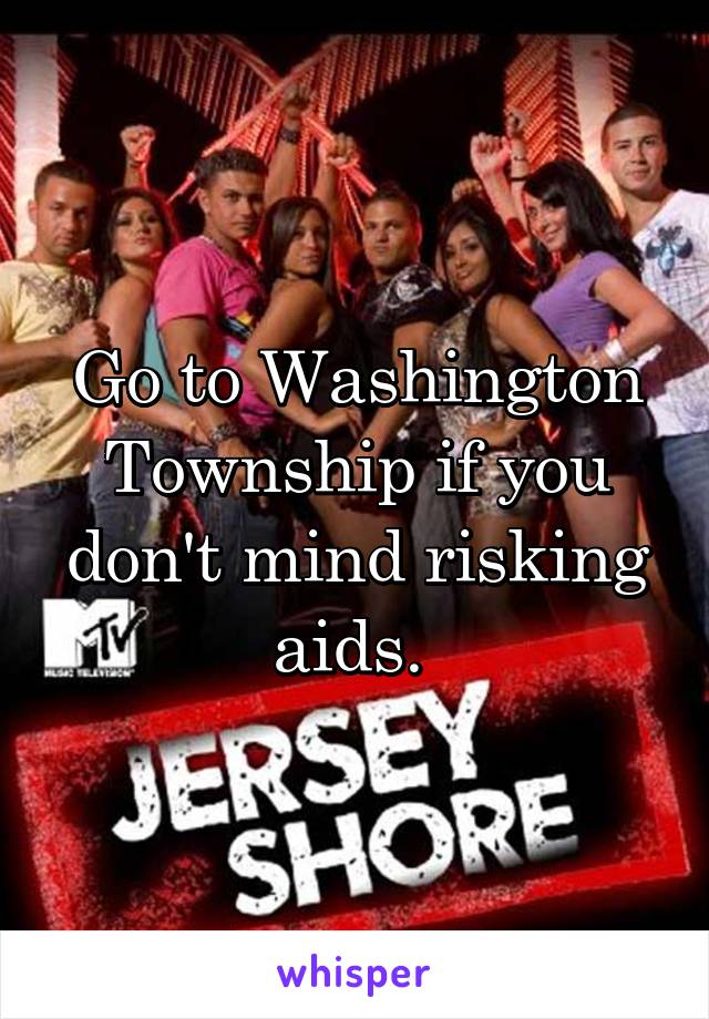 Go to Washington Township if you don't mind risking aids. 