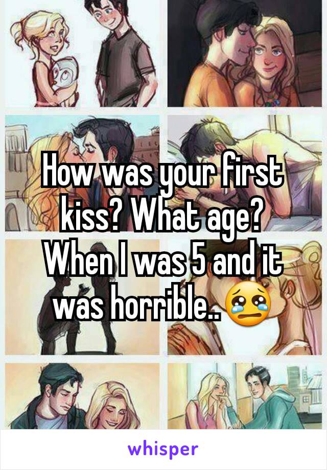 How was your first kiss? What age?
When I was 5 and it was horrible..😢
