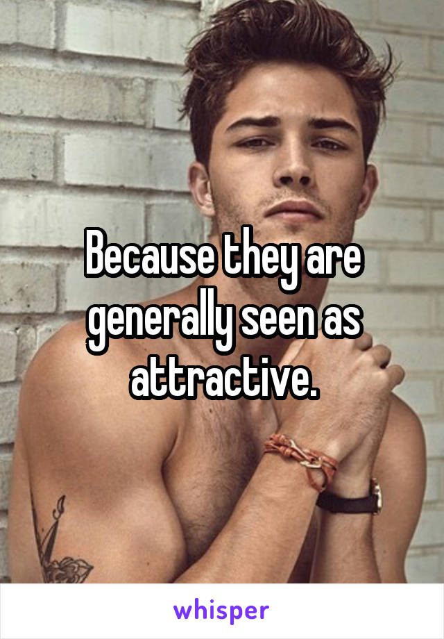 Because they are generally seen as attractive.