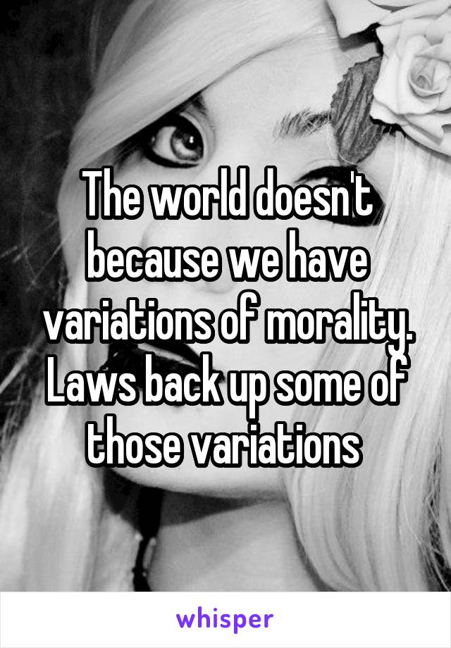 The world doesn't because we have variations of morality.
Laws back up some of those variations 