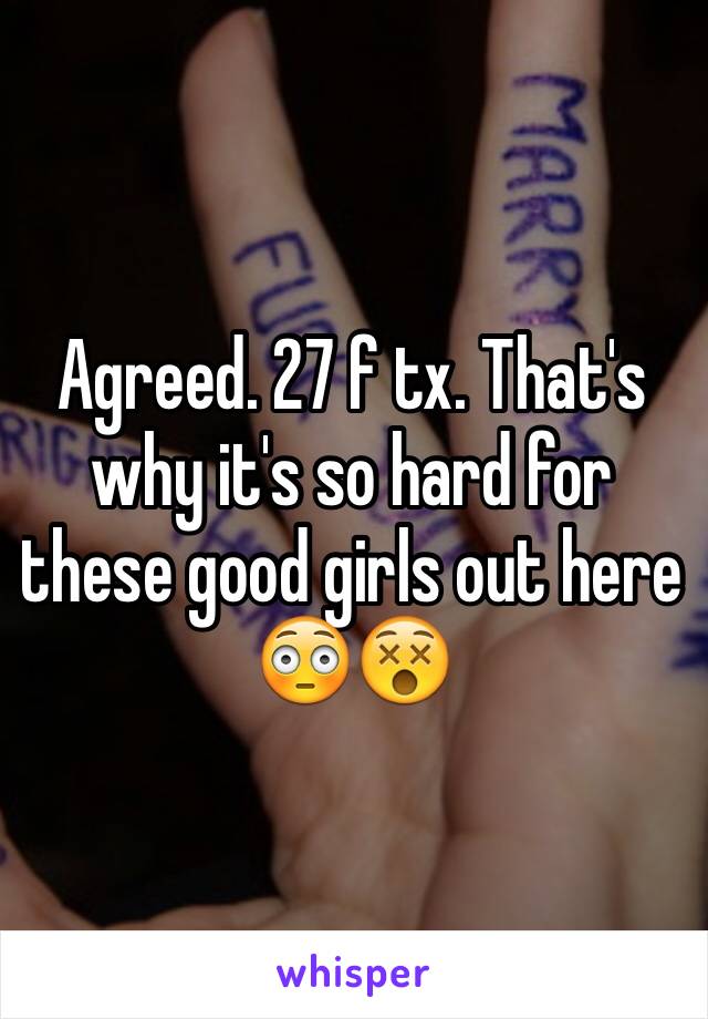 Agreed. 27 f tx. That's why it's so hard for these good girls out here 😳😵
