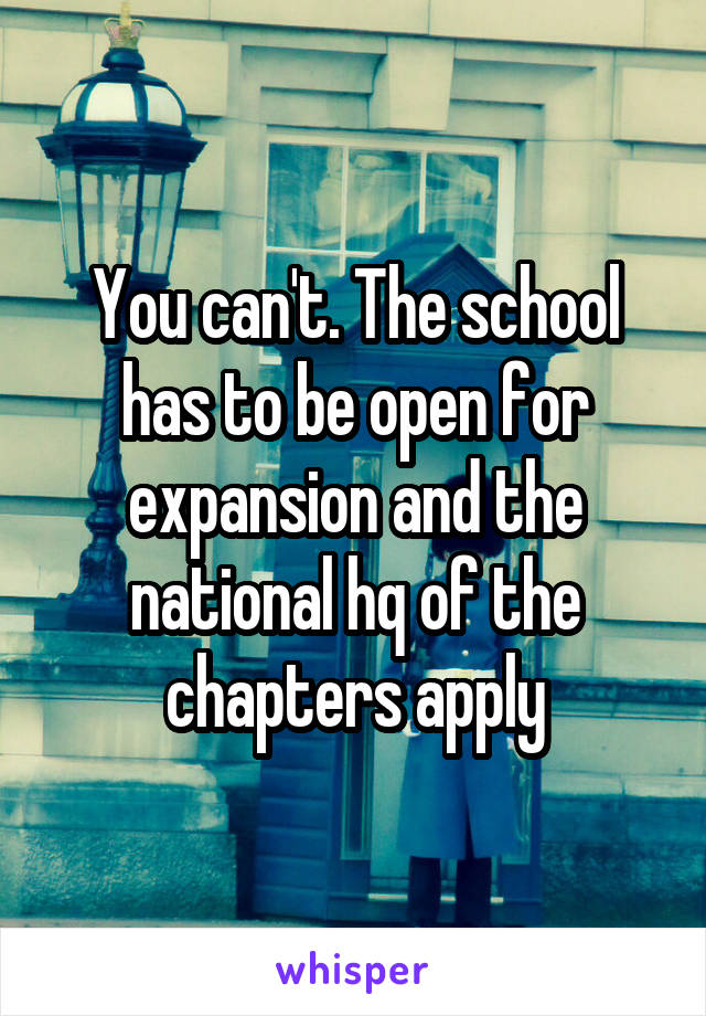 You can't. The school has to be open for expansion and the national hq of the chapters apply