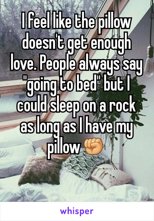 I feel like the pillow doesn't get enough love. People always say "going to bed" but I could sleep on a rock as long as I have my pillow✊