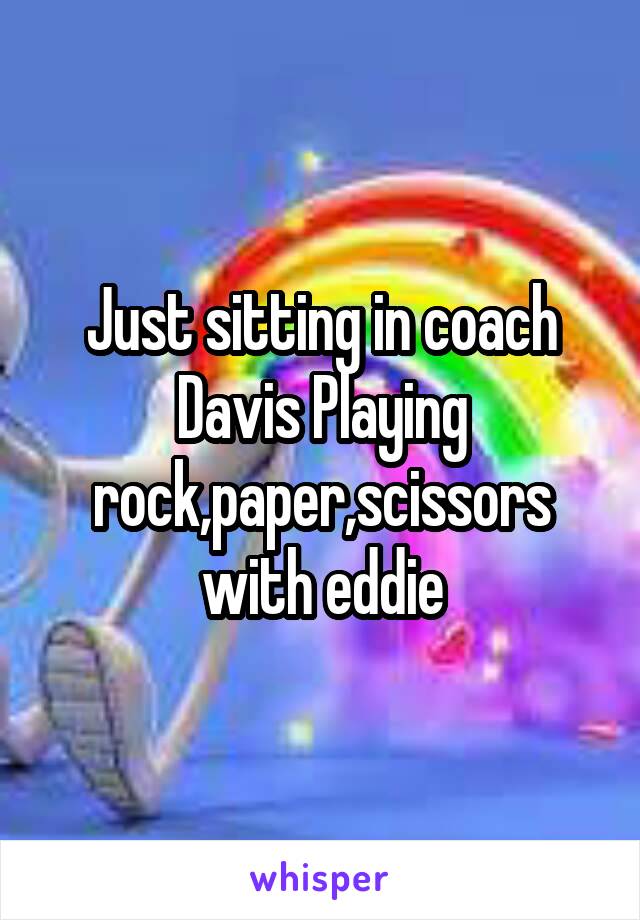 Just sitting in coach Davis Playing rock,paper,scissors with eddie