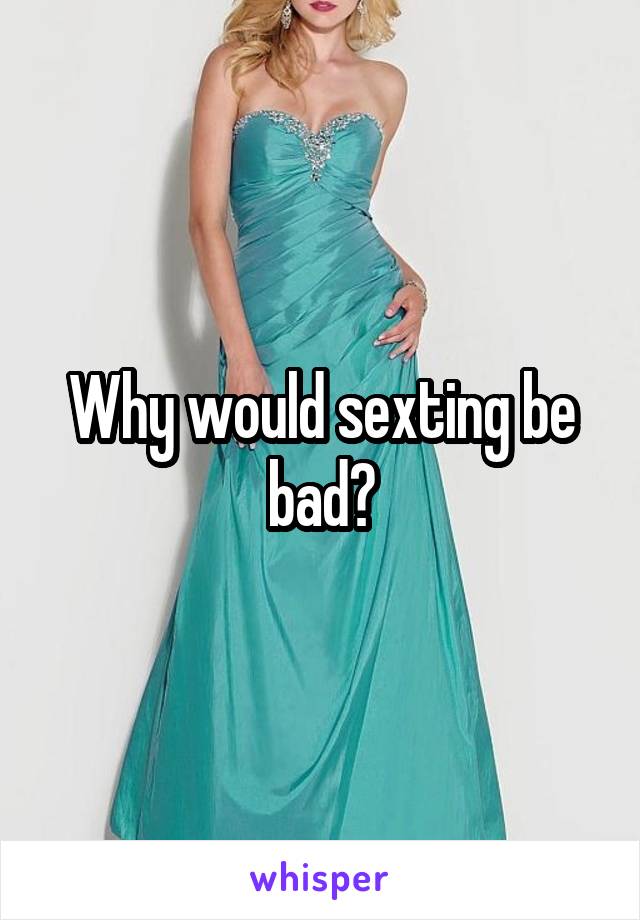 Why would sexting be bad?