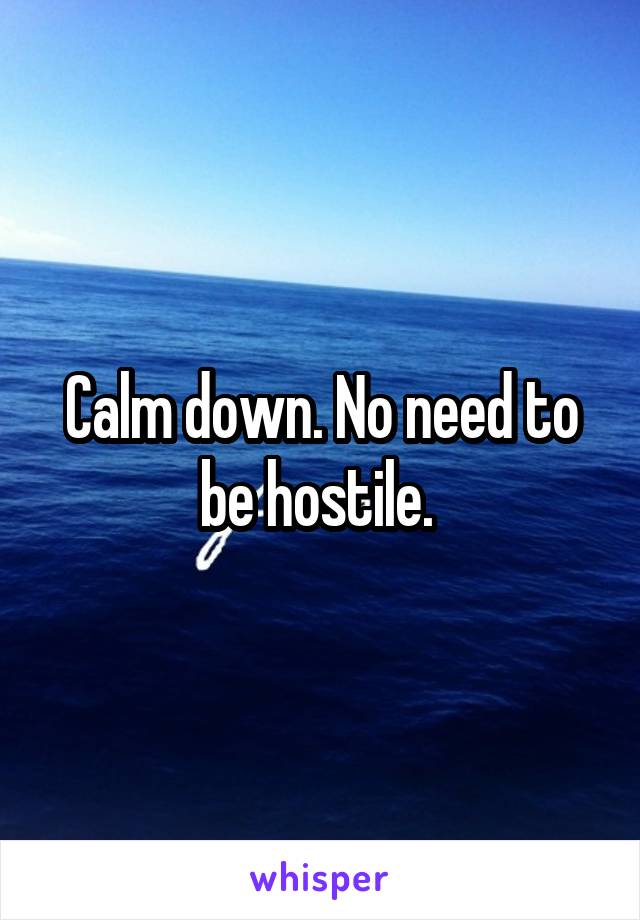 Calm down. No need to be hostile. 