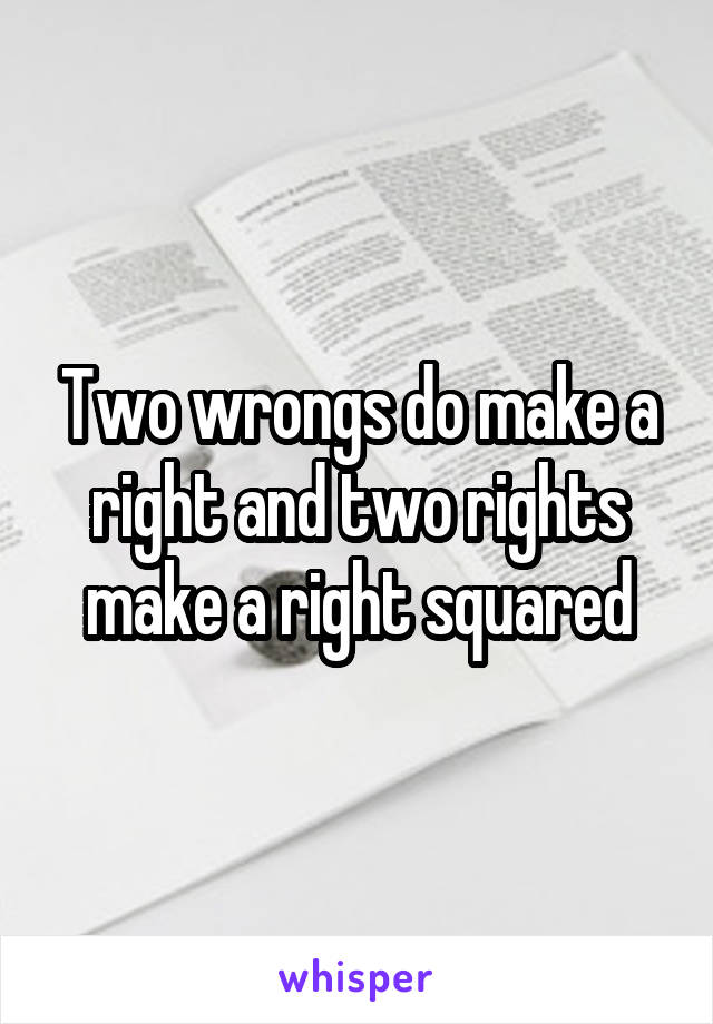 Two wrongs do make a right and two rights make a right squared