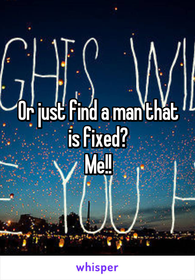 Or just find a man that is fixed?
Me!!