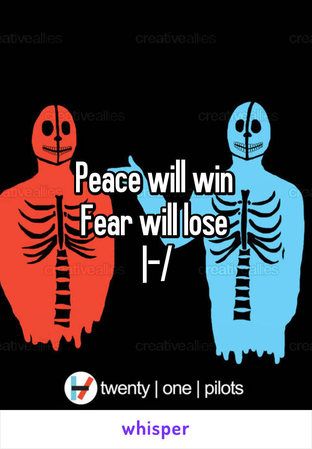 Peace will win 
Fear will lose 
|-/