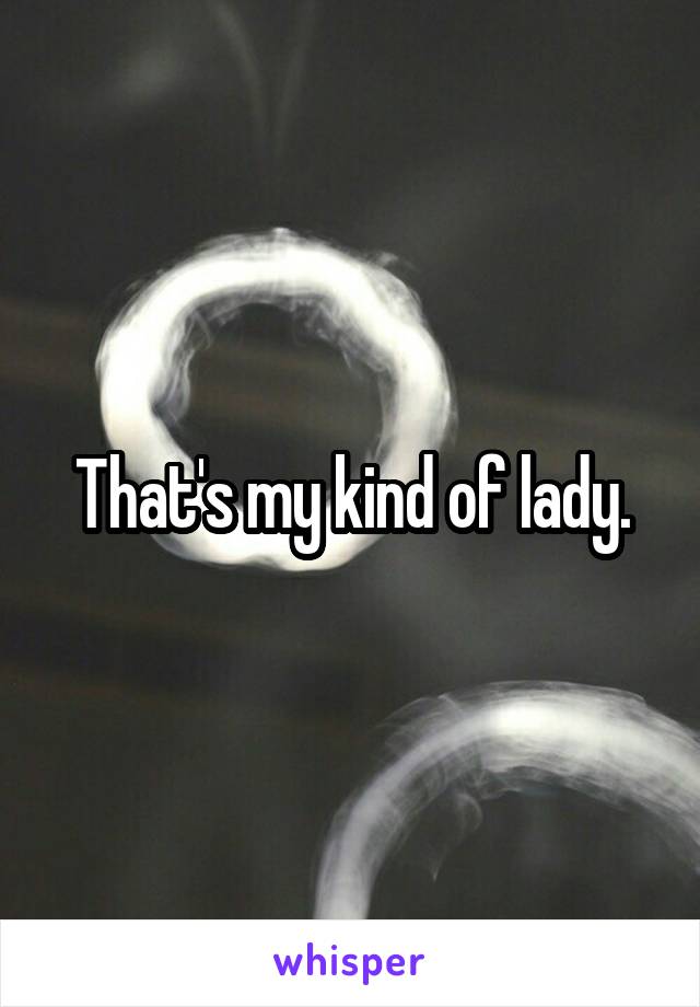 That's my kind of lady.
