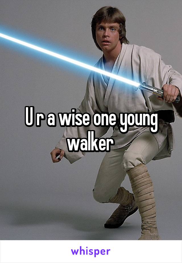U r a wise one young walker 