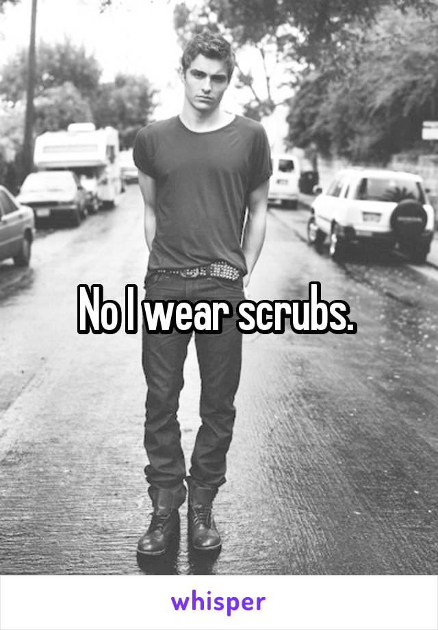 No I wear scrubs. 