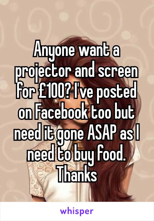 Anyone want a projector and screen for £100? I've posted on Facebook too but need it gone ASAP as I need to buy food. Thanks