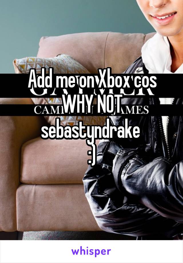 Add me on Xbox cos WHY NOT sebastyndrake 
:)
