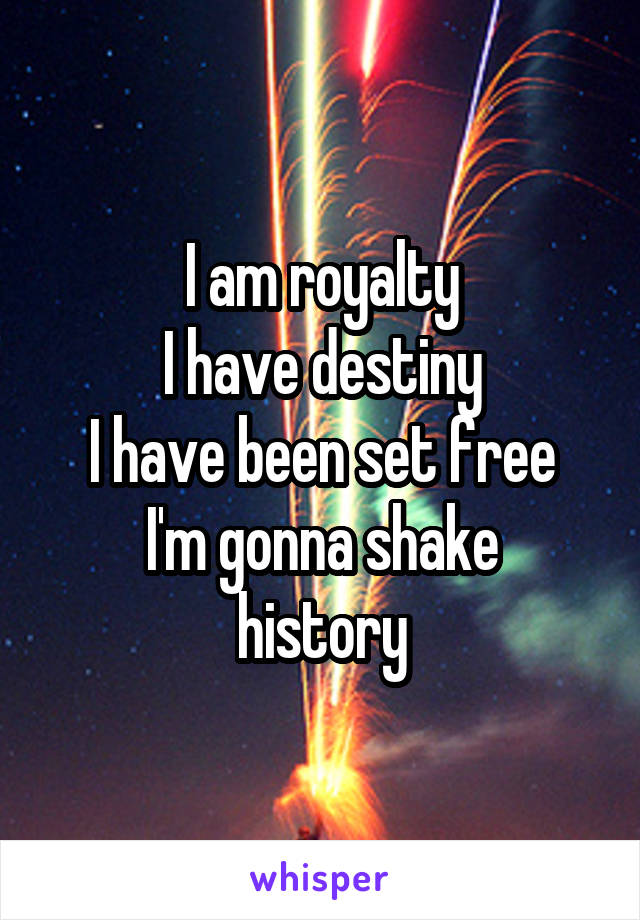 I am royalty
I have destiny
I have been set free
I'm gonna shake history