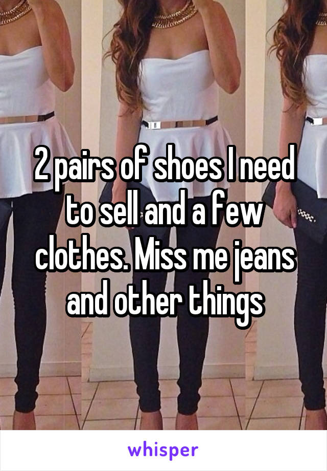 2 pairs of shoes I need to sell and a few clothes. Miss me jeans and other things
