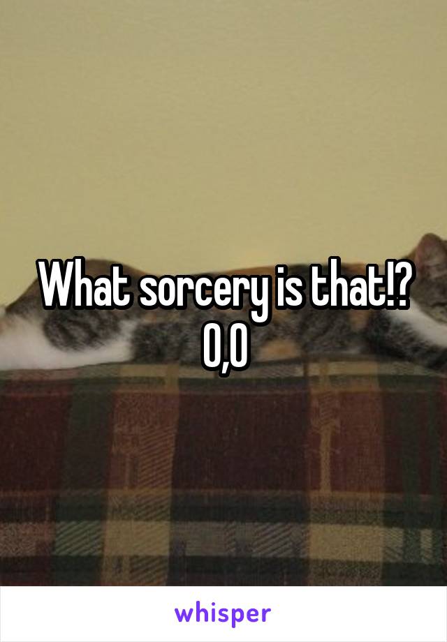 What sorcery is that!? O,O