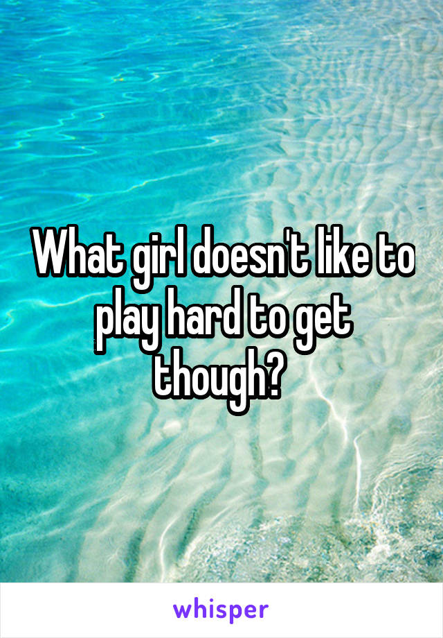 What girl doesn't like to play hard to get though? 