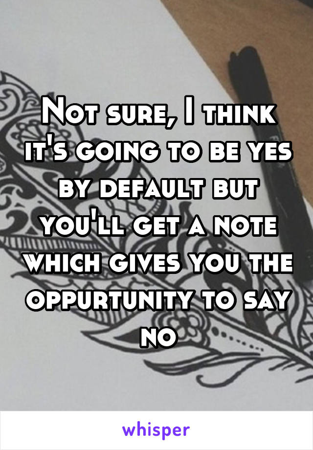 Not sure, I think it's going to be yes by default but you'll get a note which gives you the oppurtunity to say no