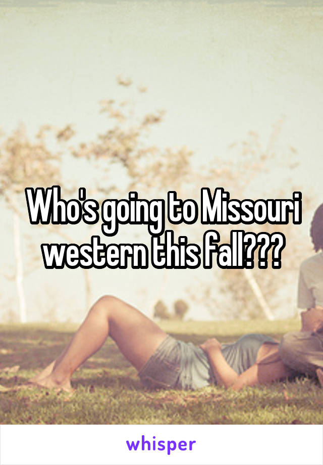 Who's going to Missouri western this fall???