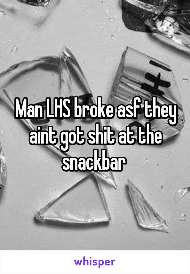 Man LHS broke asf they aint got shit at the snackbar 