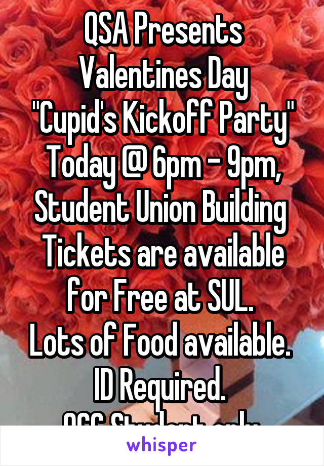 QSA Presents
Valentines Day
"Cupid's Kickoff Party"
Today @ 6pm - 9pm, Student Union Building 
Tickets are available for Free at SUL. 
Lots of Food available. 
ID Required. 
QCC Student only.