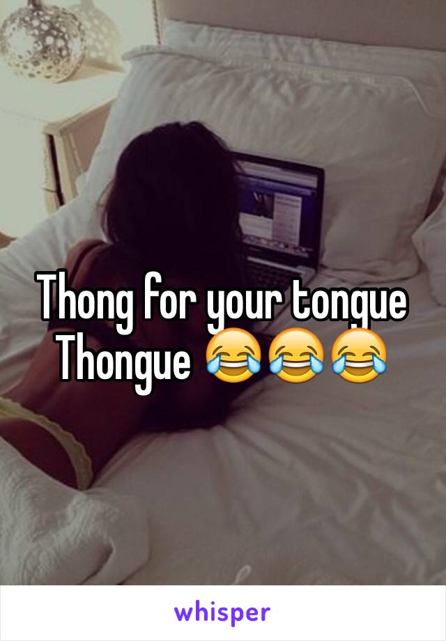 Thong for your tongue 
Thongue 😂😂😂