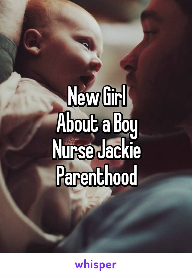 New Girl
About a Boy
Nurse Jackie
Parenthood