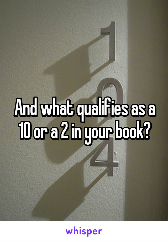 And what qualifies as a 10 or a 2 in your book?