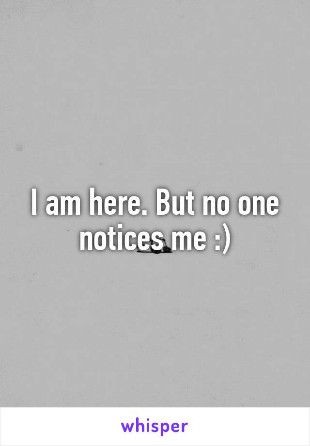 I am here. But no one notices me :)