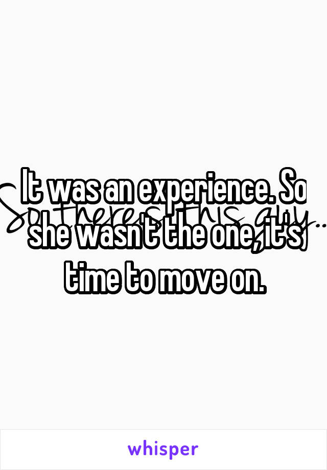 It was an experience. So she wasn't the one, it's time to move on.