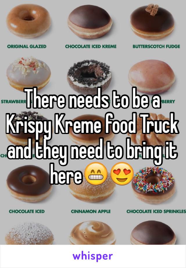 There needs to be a Krispy Kreme food Truck and they need to bring it here😁😍