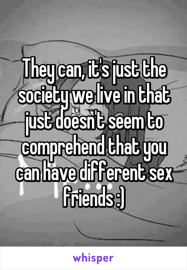 They can, it's just the society we live in that just doesn't seem to comprehend that you can have different sex friends :)