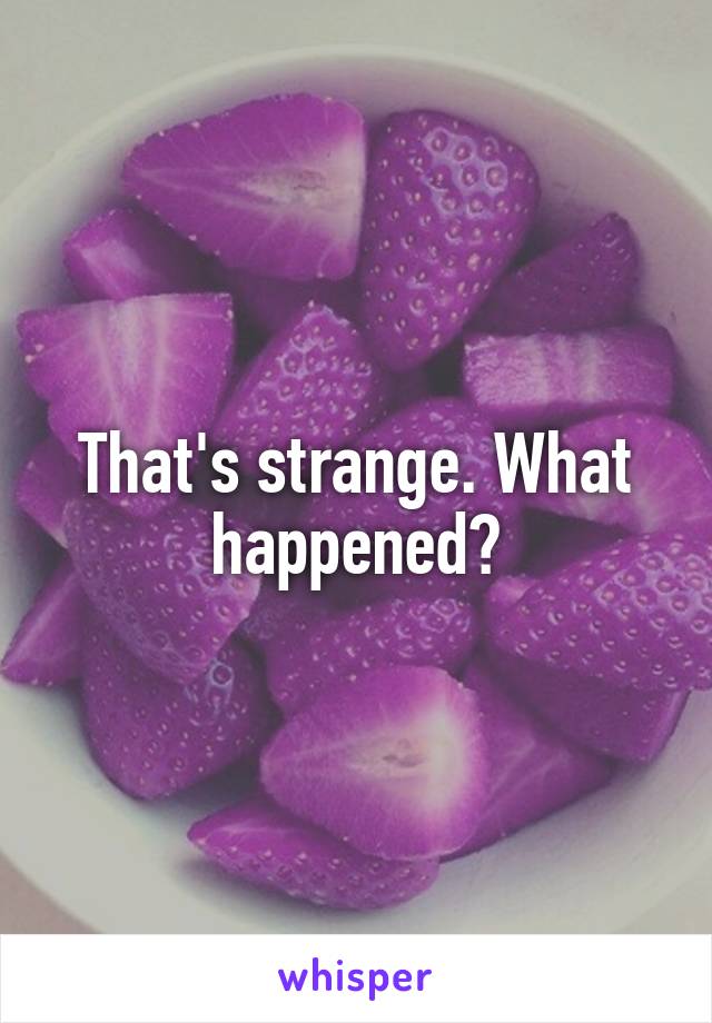 That's strange. What happened?