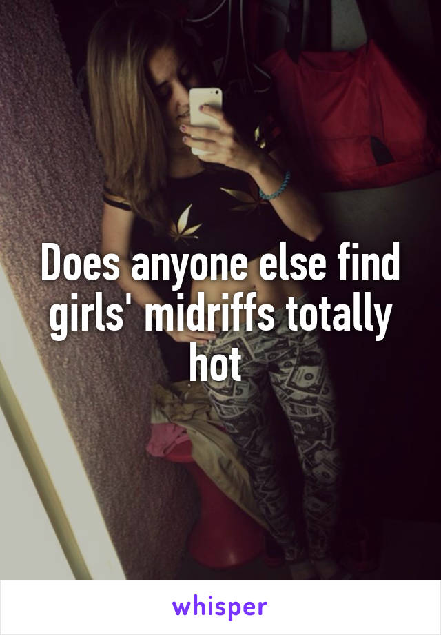 Does anyone else find girls' midriffs totally hot 