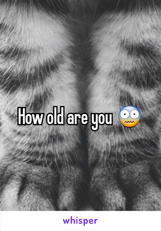 How old are you 😨