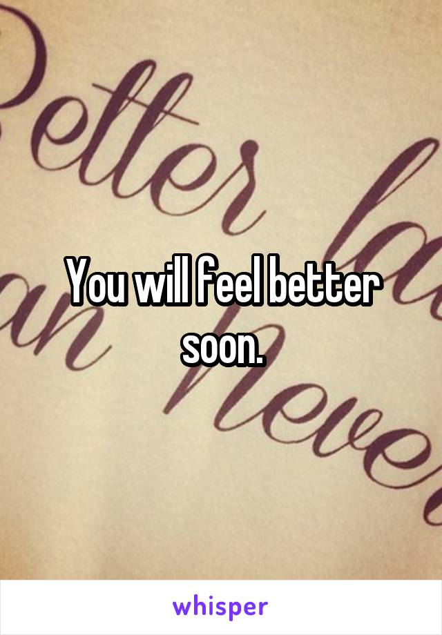 You will feel better soon.