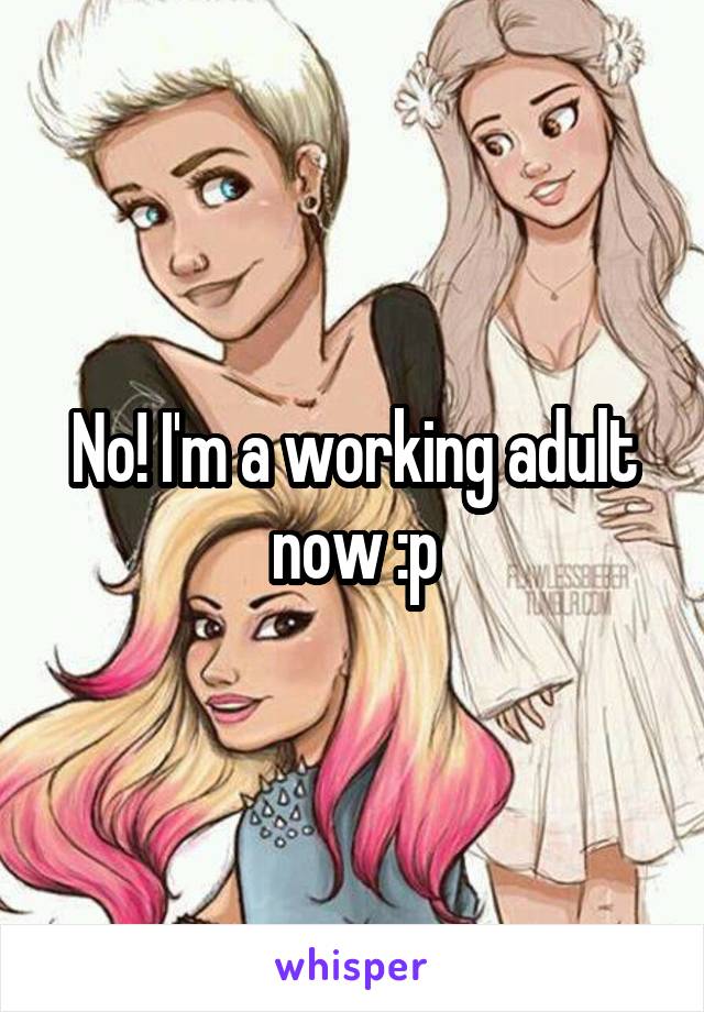No! I'm a working adult now :p