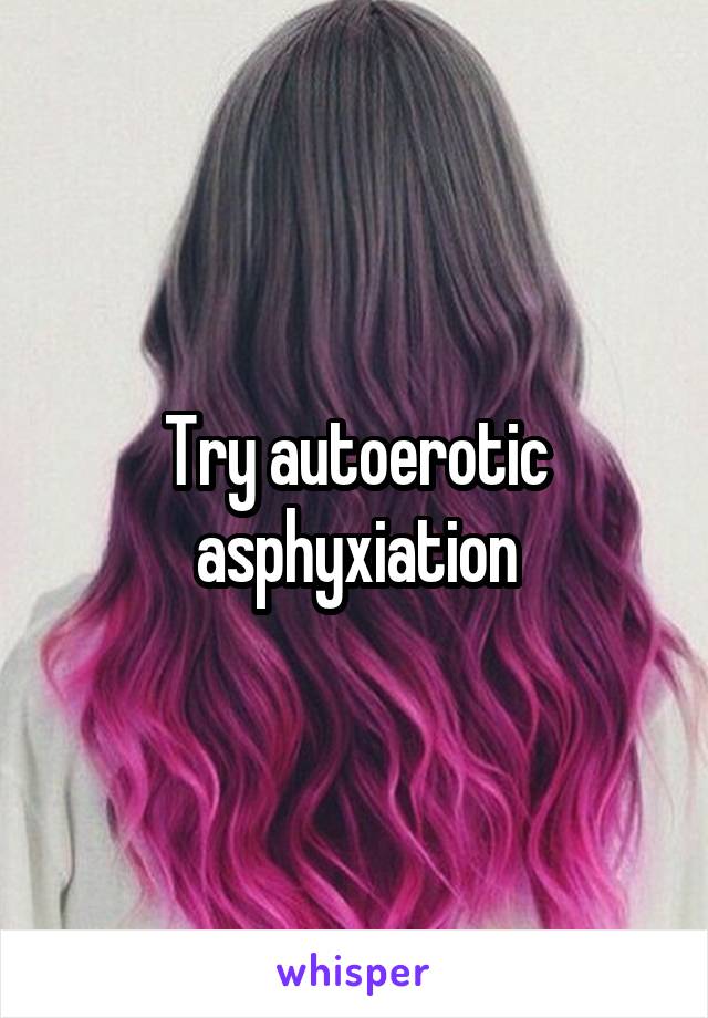 Try autoerotic asphyxiation