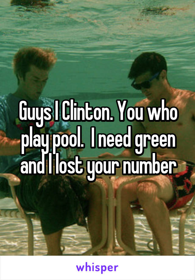 Guys I Clinton. You who play pool.  I need green and l lost your number