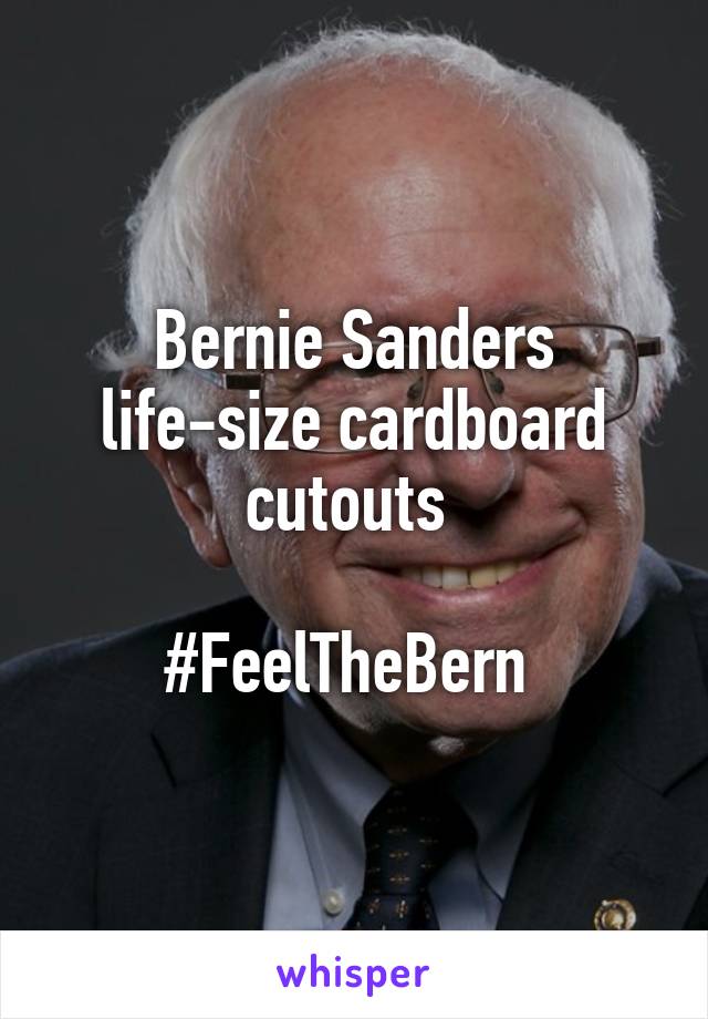 Bernie Sanders life-size cardboard cutouts 

#FeelTheBern 