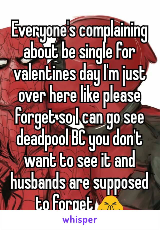 Everyone's complaining about be single for valentines day I'm just over here like please forget so I can go see deadpool BC you don't want to see it and husbands are supposed to forget 🙏