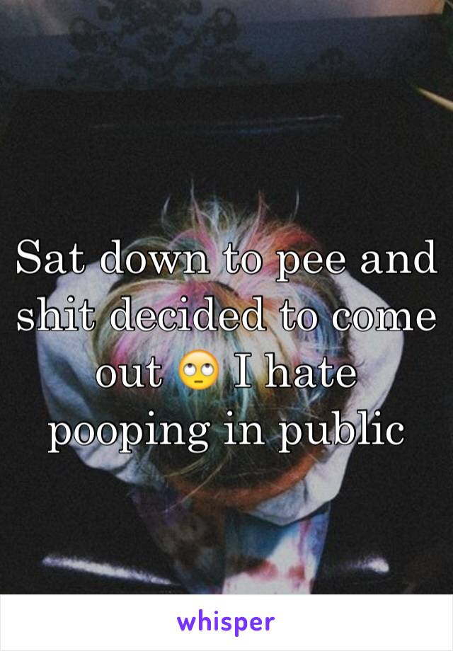 Sat down to pee and shit decided to come out 🙄 I hate pooping in public 