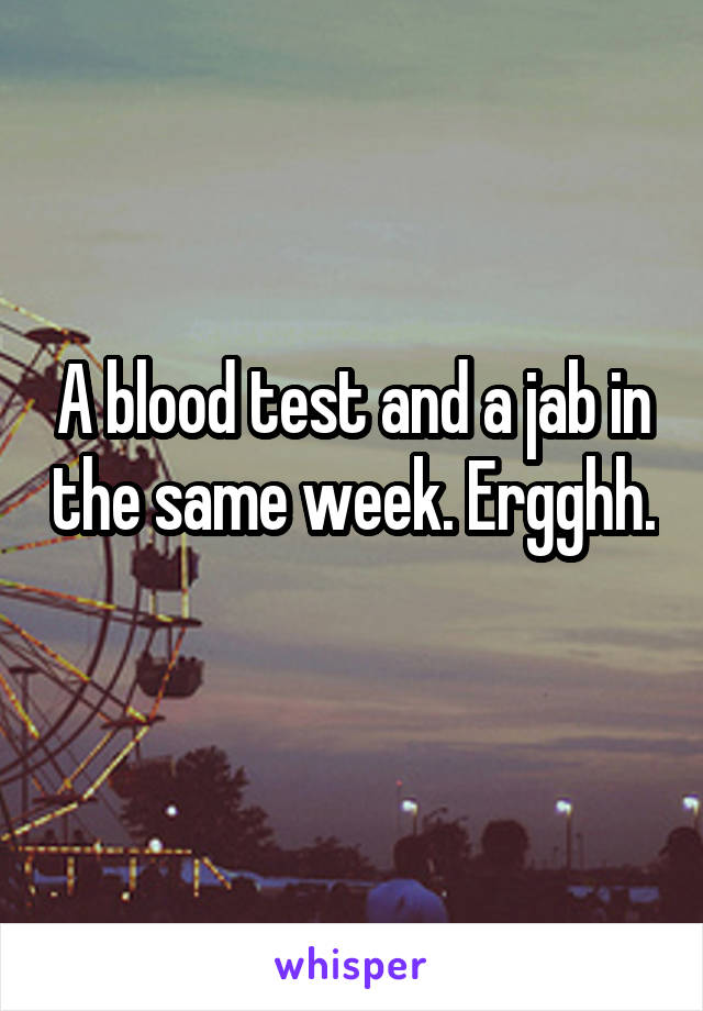 A blood test and a jab in the same week. Ergghh. 