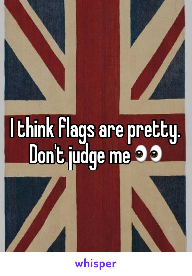 I think flags are pretty.
Don't judge me 👀