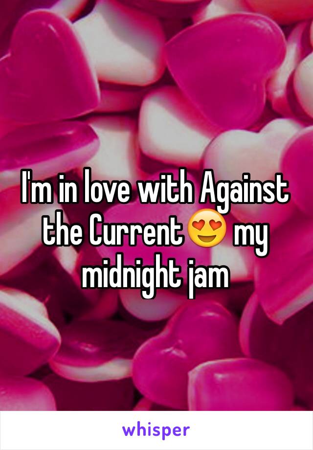 I'm in love with Against the Current😍 my midnight jam 