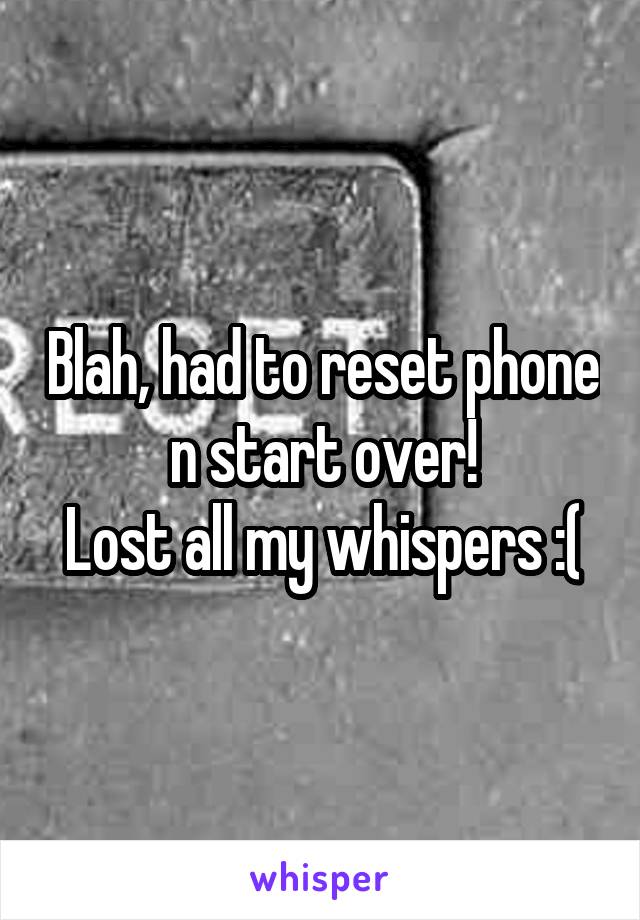 Blah, had to reset phone n start over!
Lost all my whispers :(