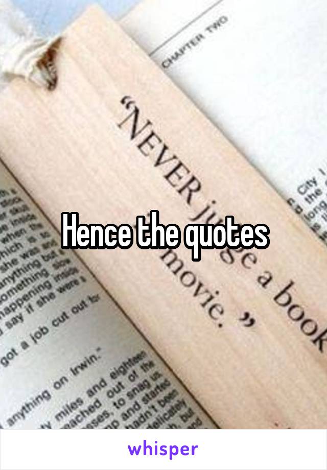 Hence the quotes